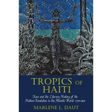 Tropics of Haiti: Race and the Literary History of the Haitian Revolution in the Atlantic World, 1789-1865