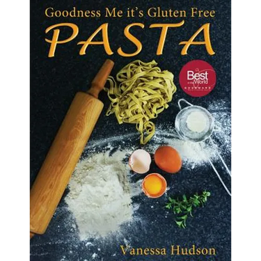 Goodness Me it's Gluten Free PASTA: 24 Shapes - 18 Flavours - 100 Recipes - Pasta Making Basics and Beyond.