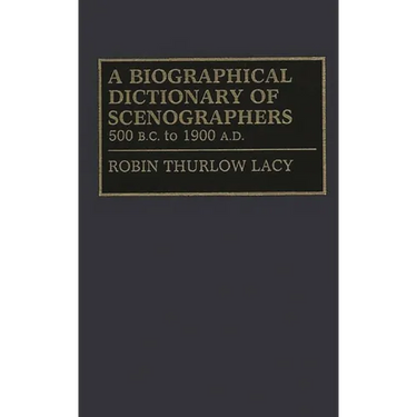 A Biographical Dictionary of Scenographers: 500 B.C. to 1900 A.D.