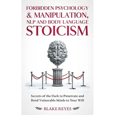Forbidden Psychology & Manipulation, NLP and Body Language Stoicism: Secrets of the Dark to Penetrate and Bend Vulnerable Minds to Your Will