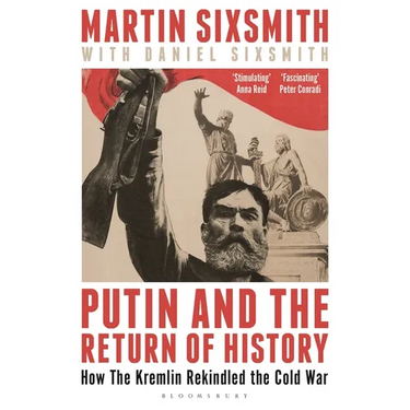 Putin and the Return of History: How the Kremlin Rekindled the Cold War