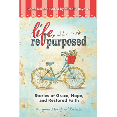 Life, Repurposed: Stories of Grace, Hope, and Restored Faith