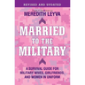 Married to the Military: A Survival Guide for Military Wives, Girlfriends, and Women in Uniform