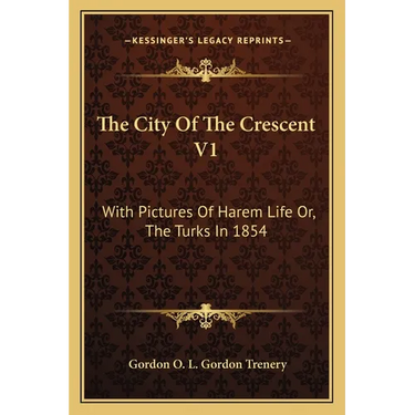 The City Of The Crescent V1: With Pictures Of Harem Life Or, The Turks In 1854