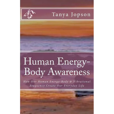 Human Energy-Body Awareness: How Our Energy Body & Vibrational Frequency Create Our Everyday Life.