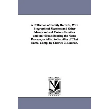 A Collection of Family Records, With Biographical Sketches and Other Memoranda of Various Families and individuals Bearing the Name Dawson, or Allied