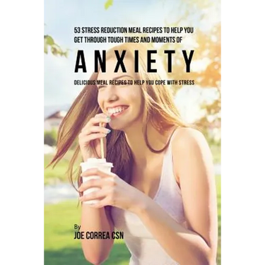 53 Stress Reduction Meal Recipes to Help You Get Through Tough Times and Moments of Anxiety: Delicious Meal Recipes to Help You Cope With Stress