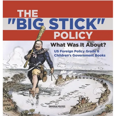 The "Big Stick" Policy: What Was It About? US Foreign Policy Grade 6 Children's Government Books