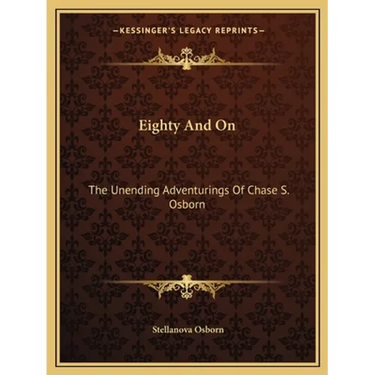 Eighty And On: The Unending Adventurings Of Chase S. Osborn