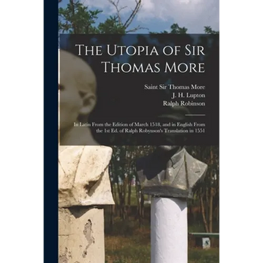 The Utopia of Sir Thomas More: in Latin From the Edition of March 1518, and in English From the 1st Ed. of Ralph Robynson's Translation in 1551