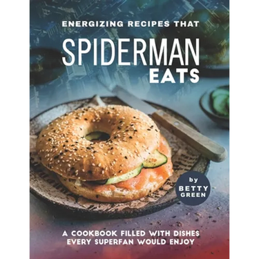 Energizing Recipes That Spiderman Eats: A Cookbook Filled with Dishes Every Superfan Would Enjoy