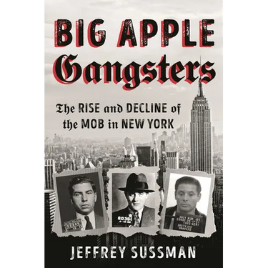 Big Apple Gangsters: The Rise and Decline of the Mob in New York