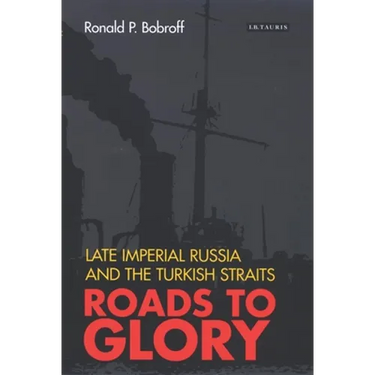 Roads to Glory: Late Imperial Russia and the Turkish Straits