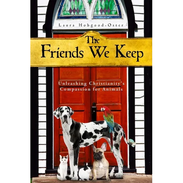 The Friends We Keep: Unleashing Christianity's Compassion for Animals