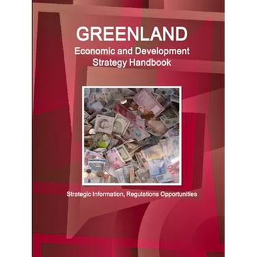 Greenland Economic and Development Strategy Handbook - Strategic Information, Regulations Opportunities