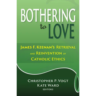 Bothering to Love: James F. Keenan's Retrieval and Reinvention of Catholic Ethics