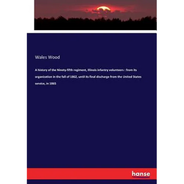 A history of the Ninety-fifth regiment, Illinois infantry volunteers: from its organization in the fall of 1862, until its final discharge from the Un