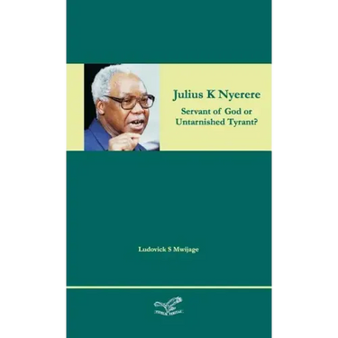 Julius K Nyerere: Servant of God or Untarnished Tyrant?