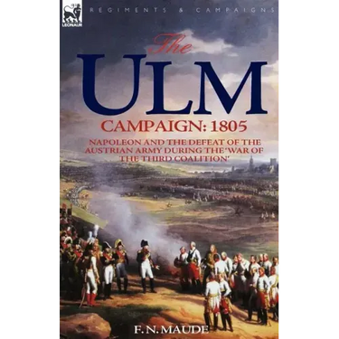 The Ulm Campaign 1805: Napoleon and the Defeat of the Austrian Army During the 'War of the Third Coalition'