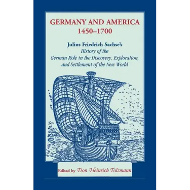 Germany and America, 1450-1700: Julius Friedrich Sachse's History of the German Role in the Discovery, Exploration, and Settlement of the New World