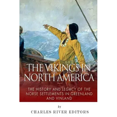 The Vikings in North America: The History and Legacy of the Norse Settlements in Greenland and Vinland