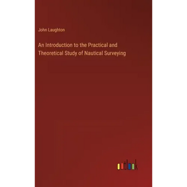 An Introduction to the Practical and Theoretical Study of Nautical Surveying