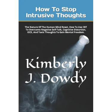 How To Stop Intrusive Thoughts: The Nature Of The Human Mind Reset, How To Use CBT To Overcome Negative Self-Talk, Cognitive Distortion, OCD, And Toxi
