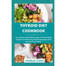 Thyroid Diet Cookbook: An Ultimate Guide With Simple And Nourishing Recipes For Reversing Thyroid Symptoms And Reclaim Your Health