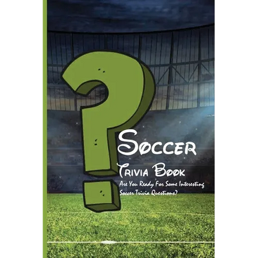 Soccer Trivia Book: Are You Ready For Some Interesting Soccer Trivia Questions?: Soccer Trivia Quiz Answers