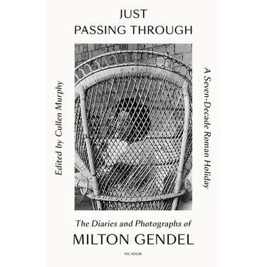 Just Passing Through: A Seven-Decade Roman Holiday: The Diaries and Photographs of Milton Gendel