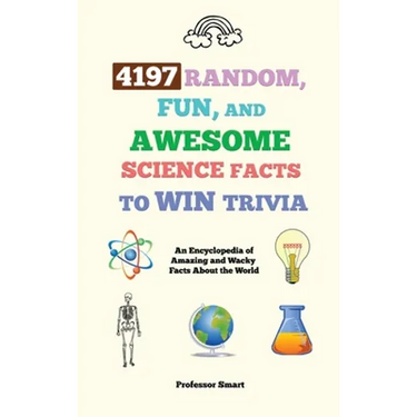4197 Random, Fun, and Awesome Science Facts to Win Trivia: An Encyclopedia of Amazing and Wacky Facts About the World