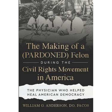 The Making of a (PARDONED) Felon During the Civil Rights Movement in America: The Physician Who Helped Heal American Democracy