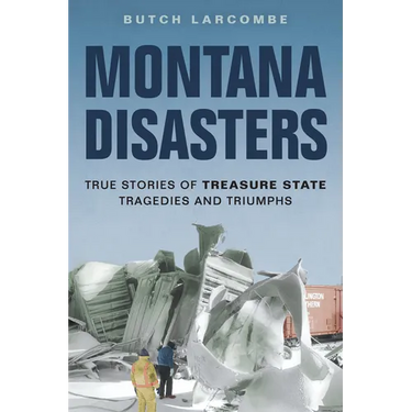 Montana Disasters: True Stories of Treasure State Tragedies and Triumphs