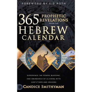 365 Prophetic Revelations from the Hebrew Calendar: Experience the Power, Blessing, and Abundance of Aligning with God's Times and Seasons