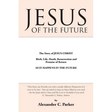 Jesus of the Future: The Story of Jesus Christ Birth, Life, Death Resurrection and Promise of Return as It Happens in the Future