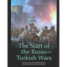 The Start of the Russo-Turkish Wars: The History of the Initial Conflicts Between the Russian Empire and Ottoman Empire