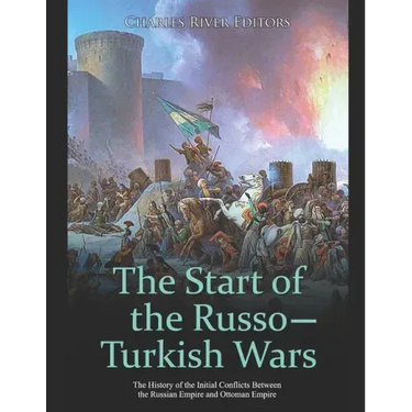 The Start of the Russo-Turkish Wars: The History of the Initial Conflicts Between the Russian Empire and Ottoman Empire