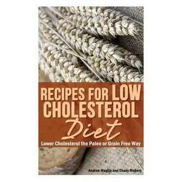 Recipes for Low Cholesterol Diet: Lower Cholesterol the Paleo or Grain Free Way
