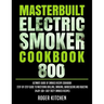 Masterbuilt Electric Smoker Cookbook 800: Ultimate Guide of Smoked Recipe Cookbook- Step-by-Step Guide to Mastering Grilling, Smoking, Barbecueing and