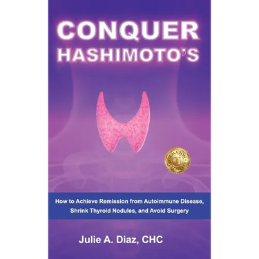 Conquer Hashimoto's: How to Achieve Remission from Autoimmune Disease, Shrink Thyroid Nodules, and Avoid Surgery