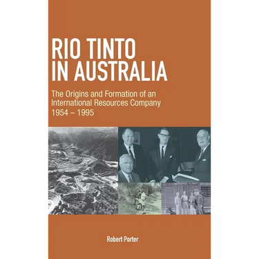 Rio Tinto in Australia: The Origins and Formation of an International Resources Company 1954-1995