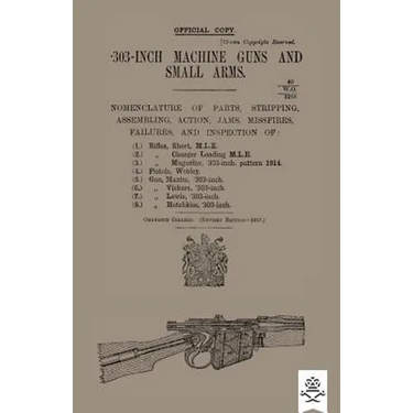 303-INCH MACHINE GUNS AND SMALL ARMS 1917 Nomenclature of Parts, Stripping, Assembling, Actions, Jams, Missfires, Failures and Inspection 1917
