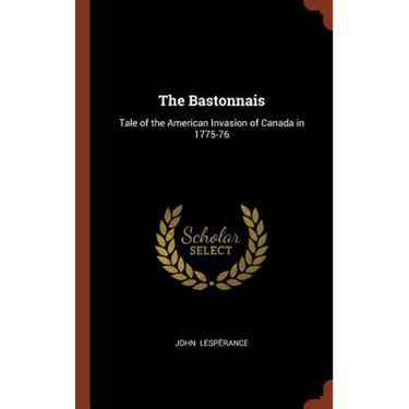 The Bastonnais: Tale of the American Invasion of Canada in 1775-76