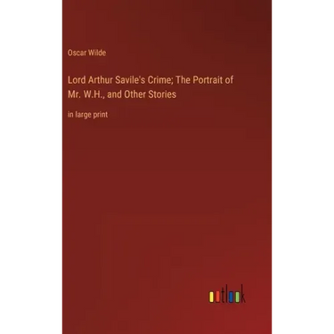 Lord Arthur Savile's Crime; The Portrait of Mr. W.H., and Other Stories: in large print
