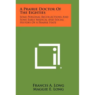 A Prairie Doctor of the Eighties: Some Personal Recollections and Some Early Medical and Social History of a Prairie State