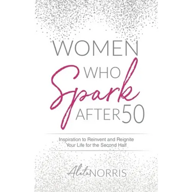 Women Who Spark After 50: Inspiration to Reinvent and Reignite Your Life for the Second Half