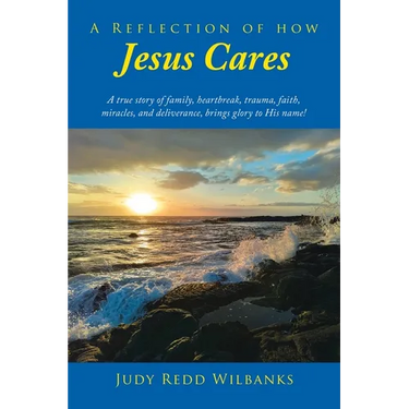 A Reflection of How Jesus Cares: A true story of family, heartbreak, trauma, faith, miracles, and deliverance, brings glory to His name!