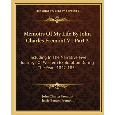 Memoirs Of My Life By John Charles Fremont V1 Part 2: Including In The Narrative Five Journeys Of Western Exploration During The Years 1842-1854
