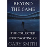Beyond the Game: The Collected Sportswriting of Gary Smith