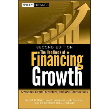 The Handbook of Financing Growth: Strategies, Capital Structure, and M&A Transactions